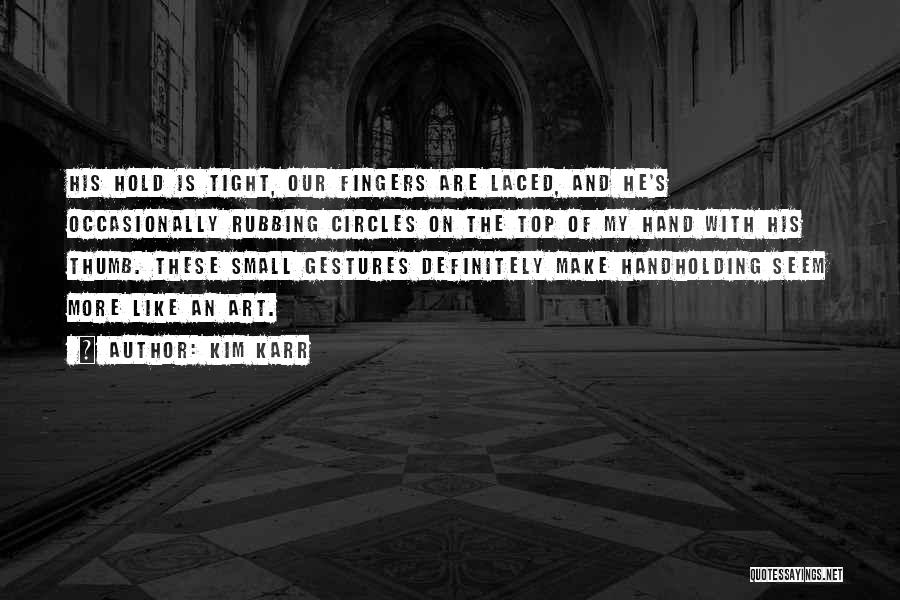 Kim Karr Quotes: His Hold Is Tight, Our Fingers Are Laced, And He's Occasionally Rubbing Circles On The Top Of My Hand With