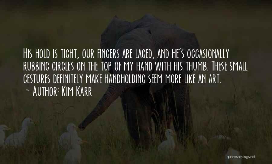 Kim Karr Quotes: His Hold Is Tight, Our Fingers Are Laced, And He's Occasionally Rubbing Circles On The Top Of My Hand With