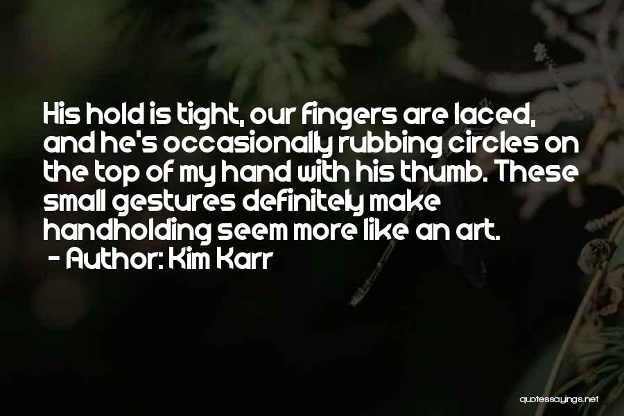 Kim Karr Quotes: His Hold Is Tight, Our Fingers Are Laced, And He's Occasionally Rubbing Circles On The Top Of My Hand With