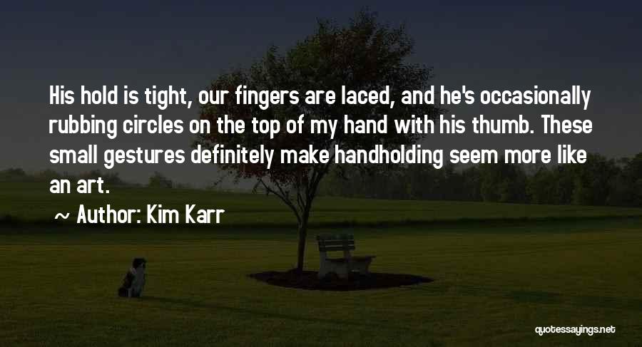 Kim Karr Quotes: His Hold Is Tight, Our Fingers Are Laced, And He's Occasionally Rubbing Circles On The Top Of My Hand With