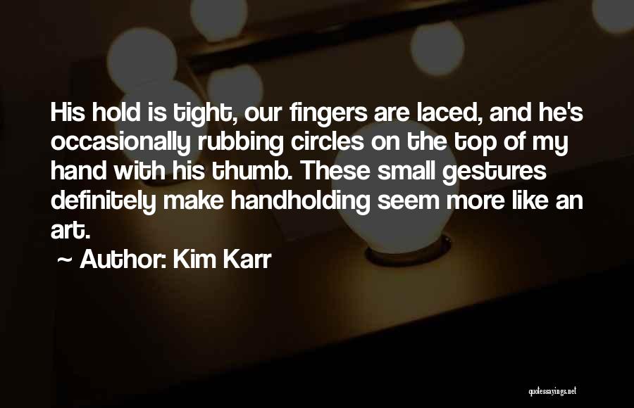 Kim Karr Quotes: His Hold Is Tight, Our Fingers Are Laced, And He's Occasionally Rubbing Circles On The Top Of My Hand With