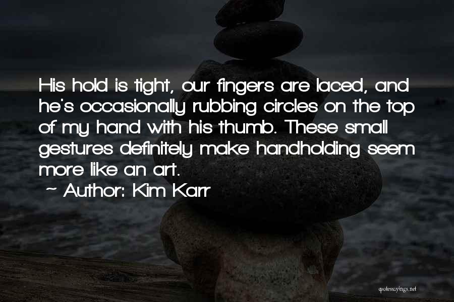 Kim Karr Quotes: His Hold Is Tight, Our Fingers Are Laced, And He's Occasionally Rubbing Circles On The Top Of My Hand With