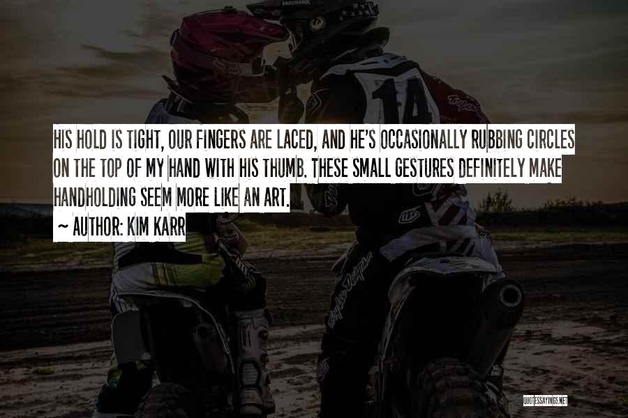 Kim Karr Quotes: His Hold Is Tight, Our Fingers Are Laced, And He's Occasionally Rubbing Circles On The Top Of My Hand With
