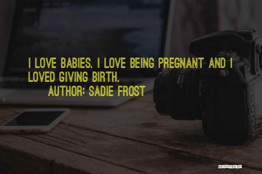 Sadie Frost Quotes: I Love Babies. I Love Being Pregnant And I Loved Giving Birth.