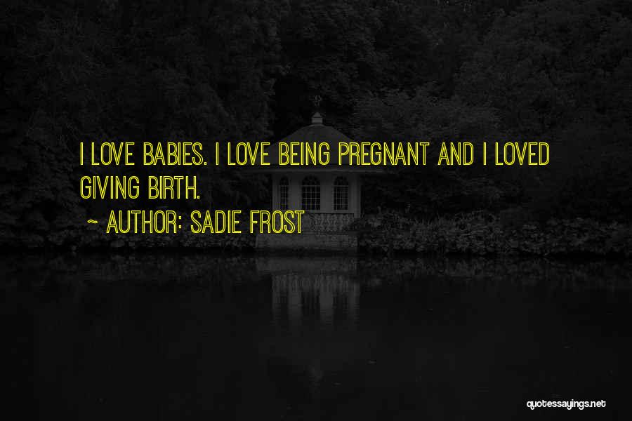 Sadie Frost Quotes: I Love Babies. I Love Being Pregnant And I Loved Giving Birth.