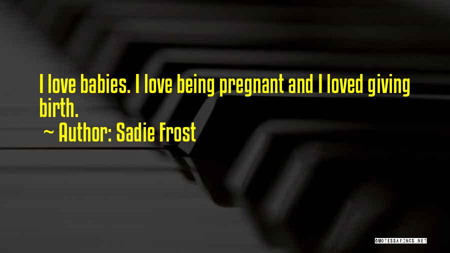 Sadie Frost Quotes: I Love Babies. I Love Being Pregnant And I Loved Giving Birth.