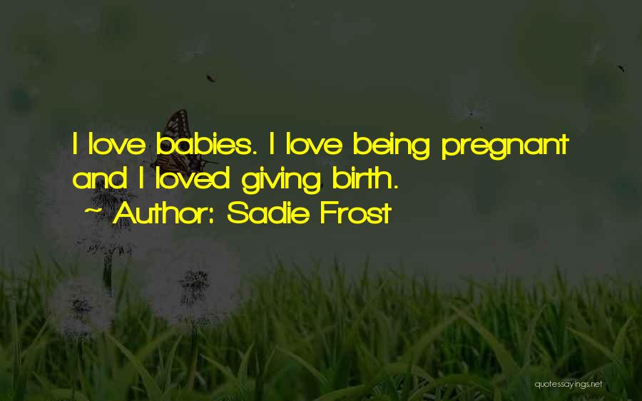 Sadie Frost Quotes: I Love Babies. I Love Being Pregnant And I Loved Giving Birth.