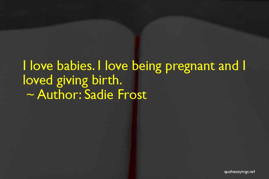 Sadie Frost Quotes: I Love Babies. I Love Being Pregnant And I Loved Giving Birth.