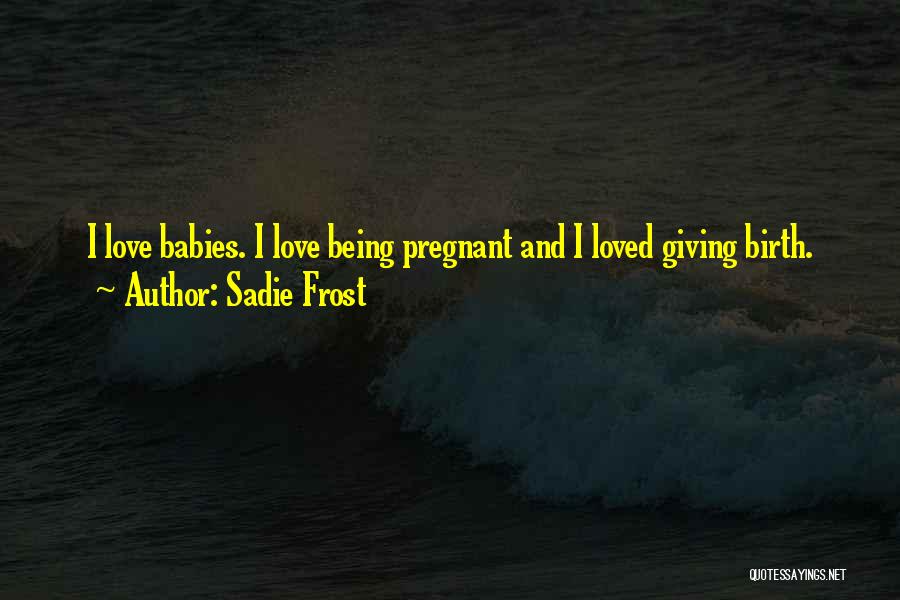 Sadie Frost Quotes: I Love Babies. I Love Being Pregnant And I Loved Giving Birth.