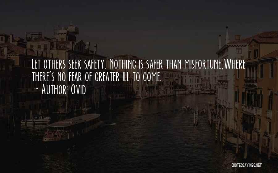 Ovid Quotes: Let Others Seek Safety. Nothing Is Safer Than Misfortune,where There's No Fear Of Greater Ill To Come.