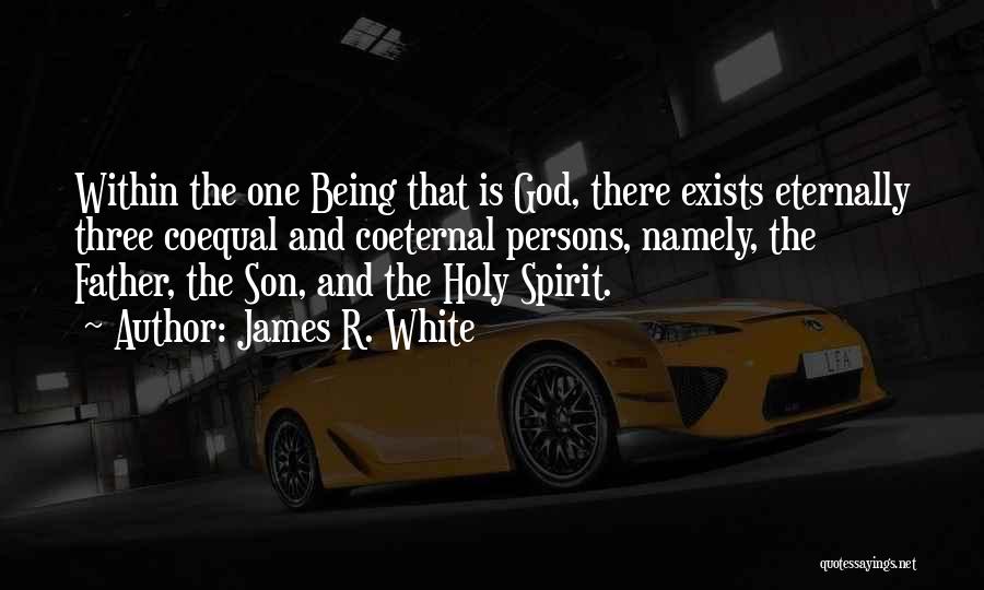 James R. White Quotes: Within The One Being That Is God, There Exists Eternally Three Coequal And Coeternal Persons, Namely, The Father, The Son,