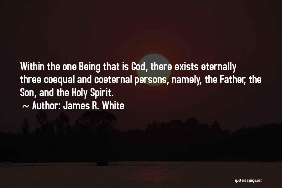 James R. White Quotes: Within The One Being That Is God, There Exists Eternally Three Coequal And Coeternal Persons, Namely, The Father, The Son,