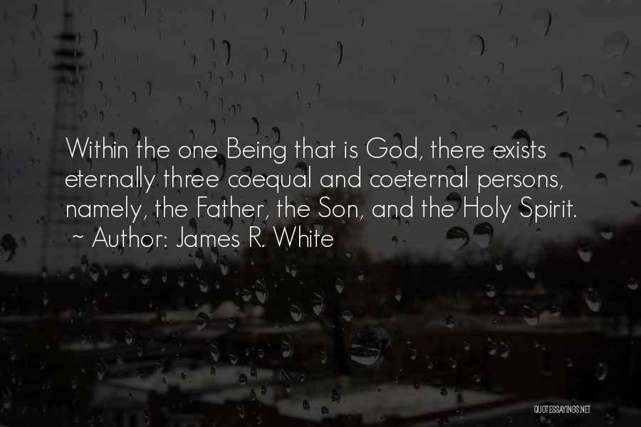 James R. White Quotes: Within The One Being That Is God, There Exists Eternally Three Coequal And Coeternal Persons, Namely, The Father, The Son,