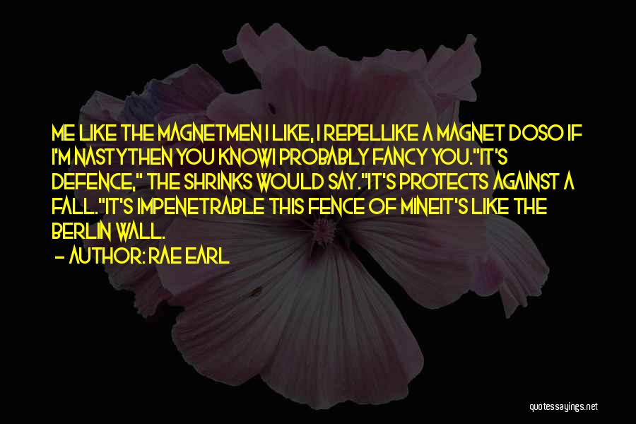 Rae Earl Quotes: Me Like The Magnetmen I Like, I Repellike A Magnet Doso If I'm Nastythen You Knowi Probably Fancy You.it's Defence,