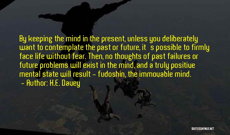 H.E. Davey Quotes: By Keeping The Mind In The Present, Unless You Deliberately Want To Contemplate The Past Or Future, It's Possible To