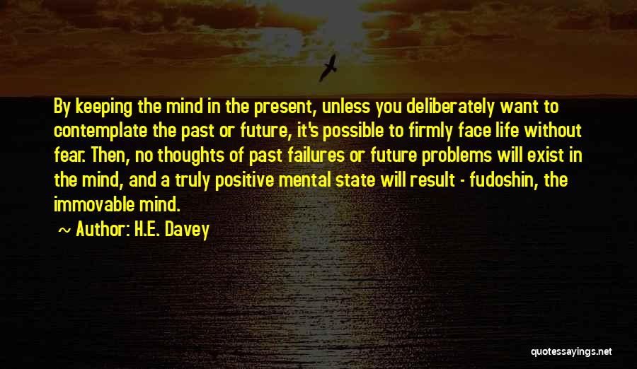 H.E. Davey Quotes: By Keeping The Mind In The Present, Unless You Deliberately Want To Contemplate The Past Or Future, It's Possible To