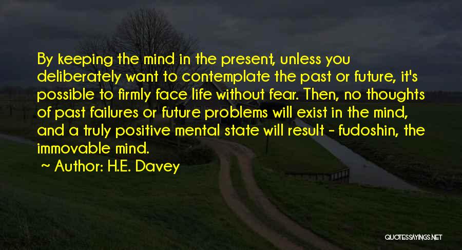 H.E. Davey Quotes: By Keeping The Mind In The Present, Unless You Deliberately Want To Contemplate The Past Or Future, It's Possible To