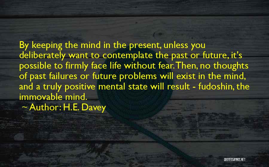 H.E. Davey Quotes: By Keeping The Mind In The Present, Unless You Deliberately Want To Contemplate The Past Or Future, It's Possible To