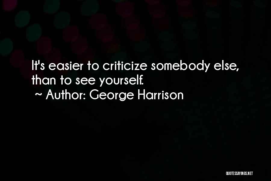 George Harrison Quotes: It's Easier To Criticize Somebody Else, Than To See Yourself.