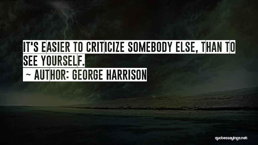 George Harrison Quotes: It's Easier To Criticize Somebody Else, Than To See Yourself.