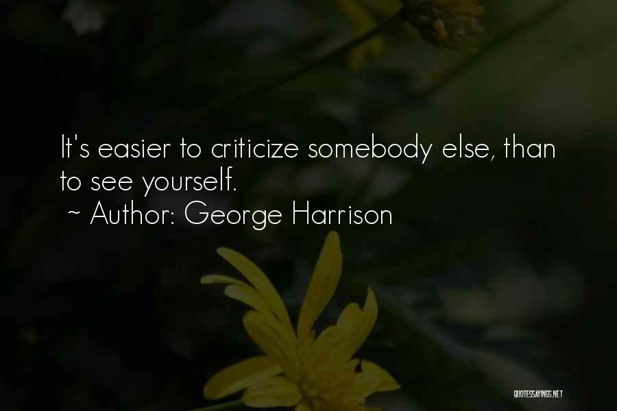 George Harrison Quotes: It's Easier To Criticize Somebody Else, Than To See Yourself.