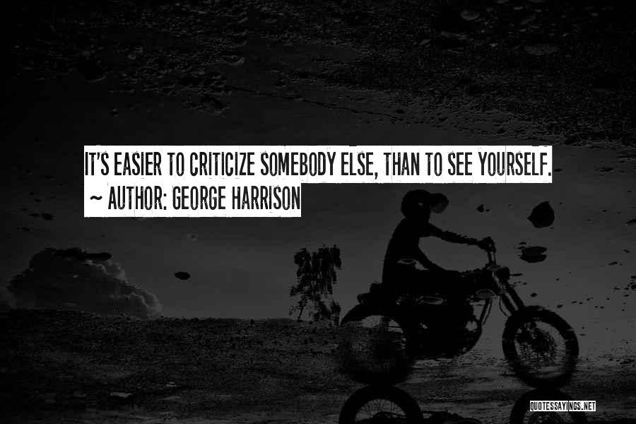 George Harrison Quotes: It's Easier To Criticize Somebody Else, Than To See Yourself.