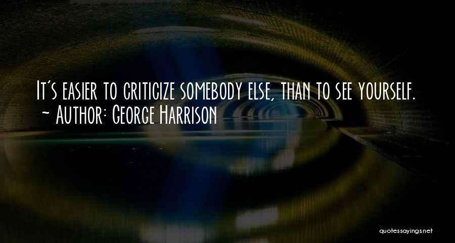 George Harrison Quotes: It's Easier To Criticize Somebody Else, Than To See Yourself.