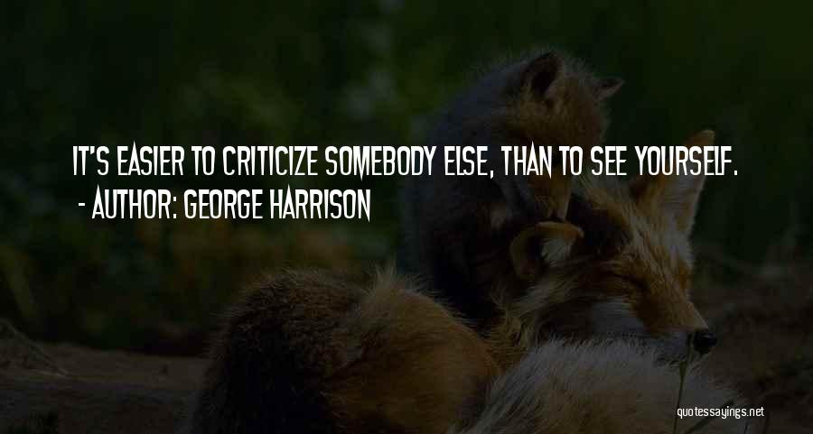 George Harrison Quotes: It's Easier To Criticize Somebody Else, Than To See Yourself.