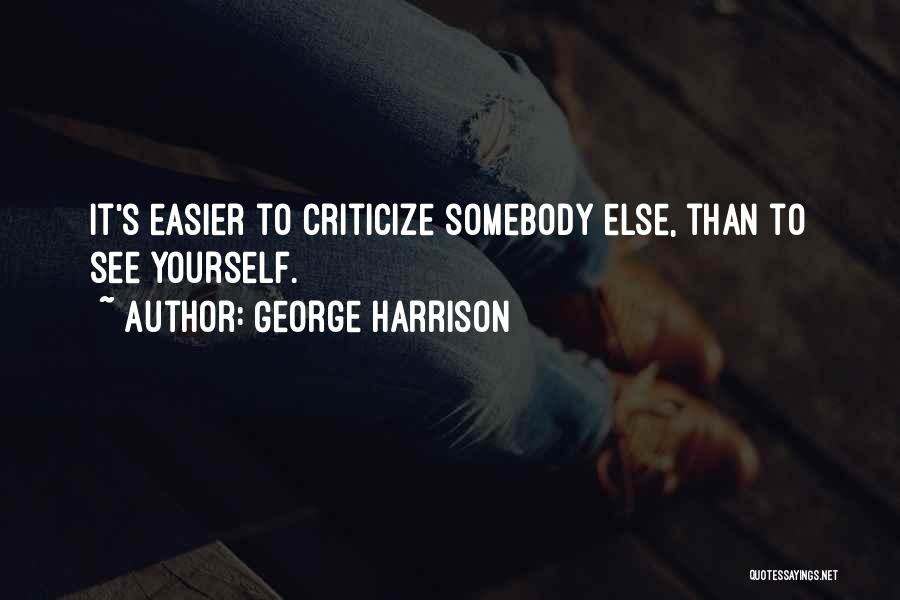 George Harrison Quotes: It's Easier To Criticize Somebody Else, Than To See Yourself.