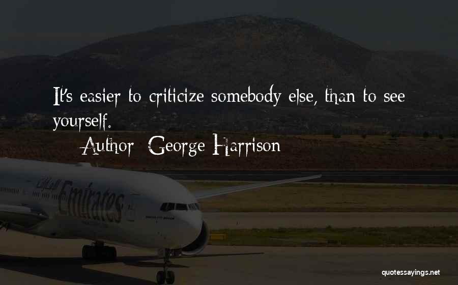 George Harrison Quotes: It's Easier To Criticize Somebody Else, Than To See Yourself.