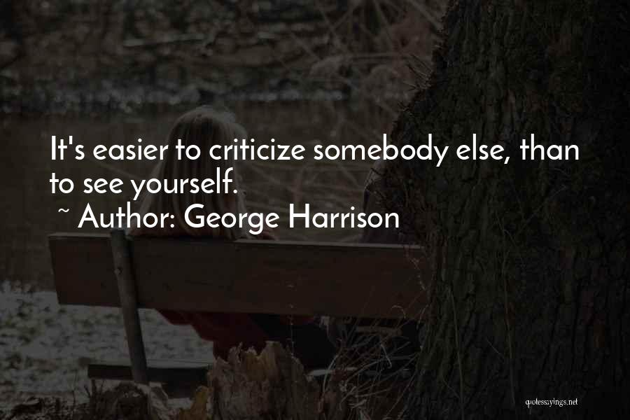 George Harrison Quotes: It's Easier To Criticize Somebody Else, Than To See Yourself.