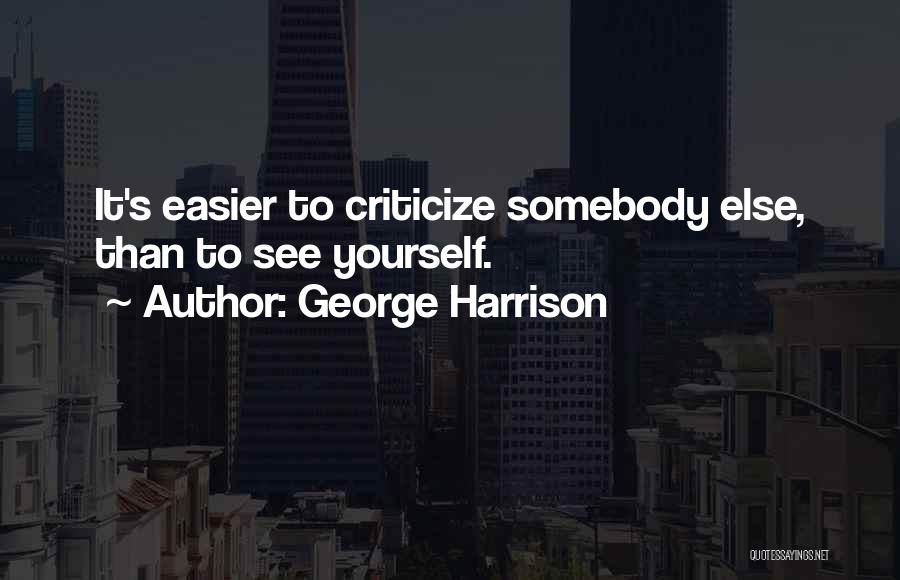 George Harrison Quotes: It's Easier To Criticize Somebody Else, Than To See Yourself.