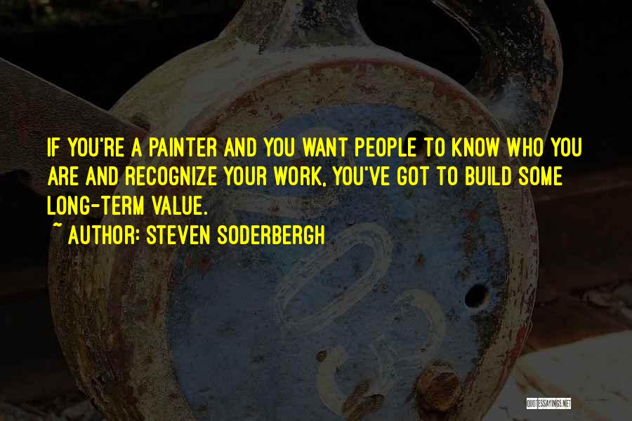 Steven Soderbergh Quotes: If You're A Painter And You Want People To Know Who You Are And Recognize Your Work, You've Got To
