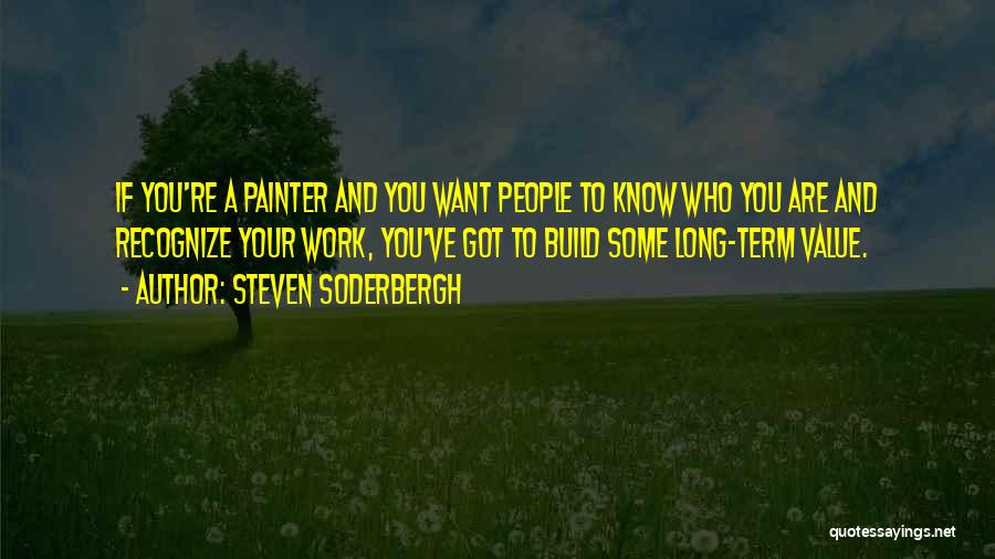 Steven Soderbergh Quotes: If You're A Painter And You Want People To Know Who You Are And Recognize Your Work, You've Got To