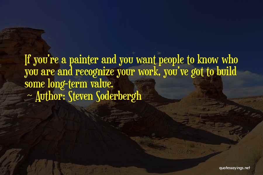 Steven Soderbergh Quotes: If You're A Painter And You Want People To Know Who You Are And Recognize Your Work, You've Got To