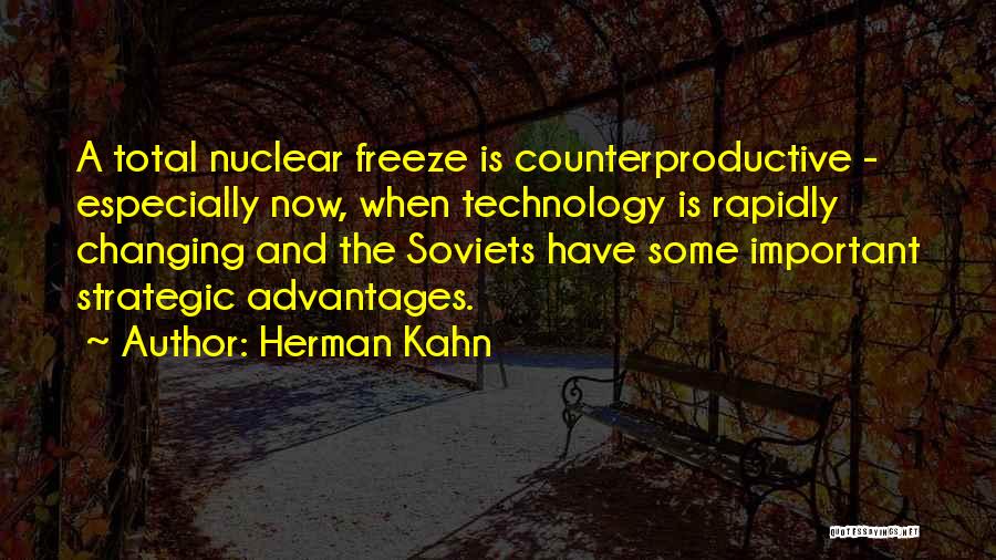 Herman Kahn Quotes: A Total Nuclear Freeze Is Counterproductive - Especially Now, When Technology Is Rapidly Changing And The Soviets Have Some Important