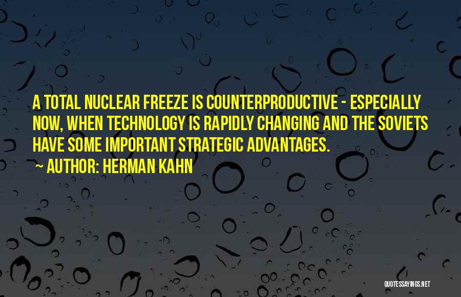 Herman Kahn Quotes: A Total Nuclear Freeze Is Counterproductive - Especially Now, When Technology Is Rapidly Changing And The Soviets Have Some Important