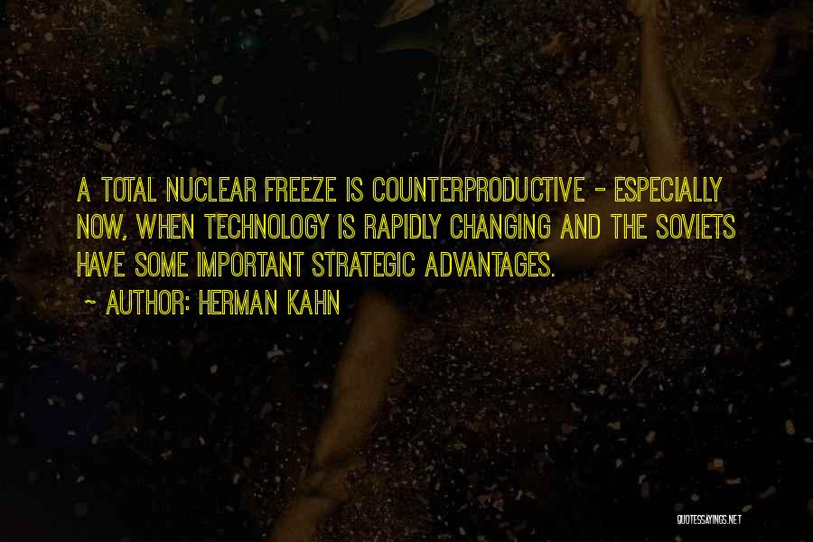 Herman Kahn Quotes: A Total Nuclear Freeze Is Counterproductive - Especially Now, When Technology Is Rapidly Changing And The Soviets Have Some Important