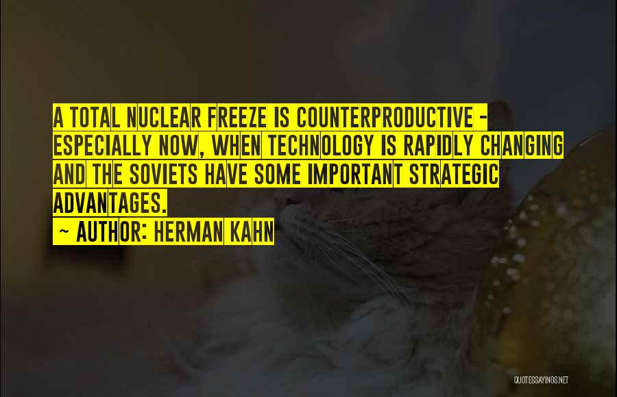 Herman Kahn Quotes: A Total Nuclear Freeze Is Counterproductive - Especially Now, When Technology Is Rapidly Changing And The Soviets Have Some Important