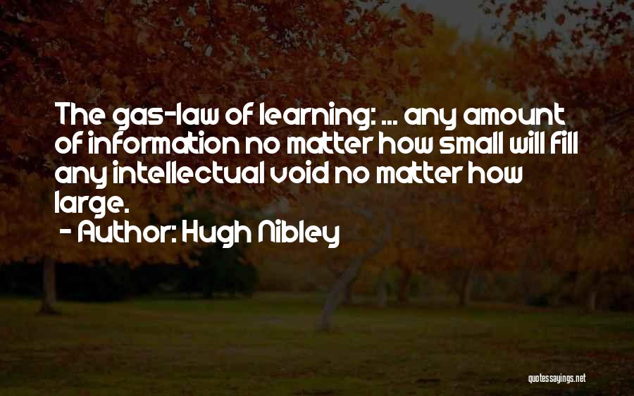 Hugh Nibley Quotes: The Gas-law Of Learning: ... Any Amount Of Information No Matter How Small Will Fill Any Intellectual Void No Matter