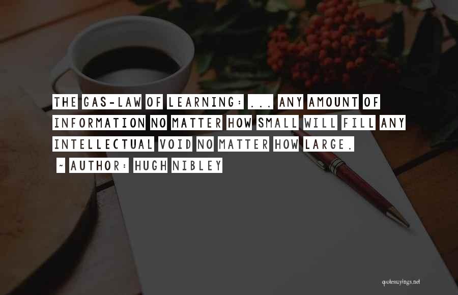 Hugh Nibley Quotes: The Gas-law Of Learning: ... Any Amount Of Information No Matter How Small Will Fill Any Intellectual Void No Matter