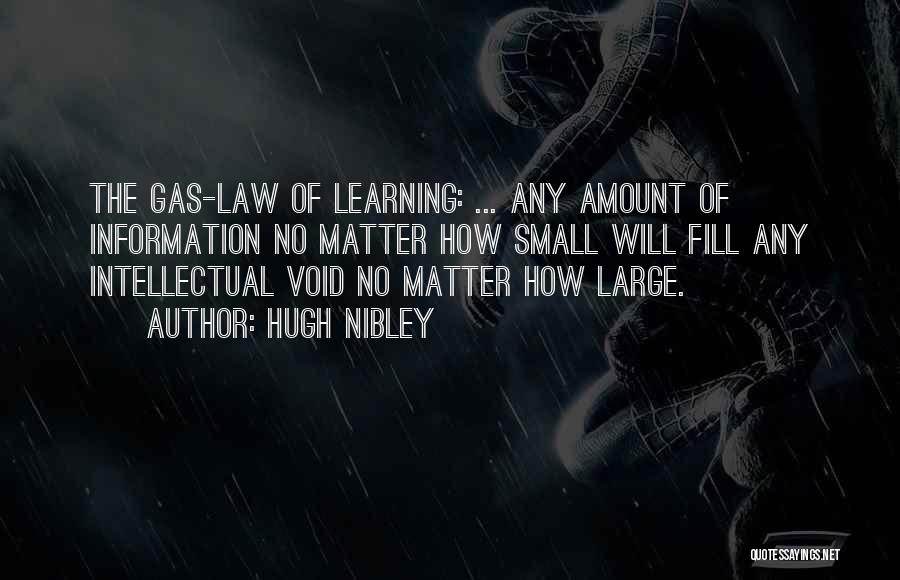 Hugh Nibley Quotes: The Gas-law Of Learning: ... Any Amount Of Information No Matter How Small Will Fill Any Intellectual Void No Matter