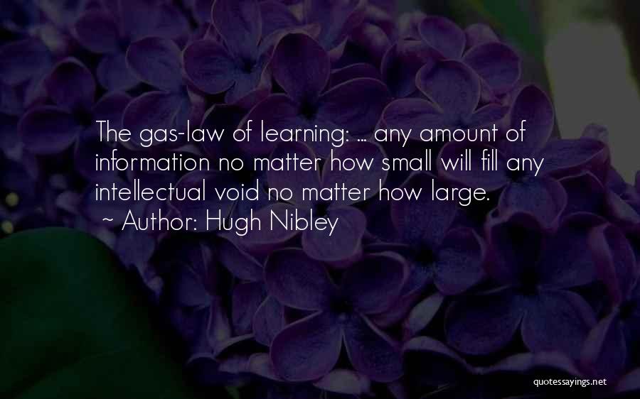 Hugh Nibley Quotes: The Gas-law Of Learning: ... Any Amount Of Information No Matter How Small Will Fill Any Intellectual Void No Matter