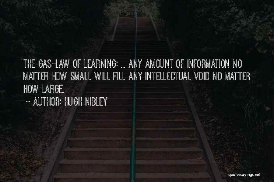 Hugh Nibley Quotes: The Gas-law Of Learning: ... Any Amount Of Information No Matter How Small Will Fill Any Intellectual Void No Matter