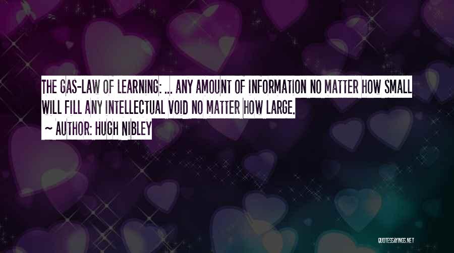 Hugh Nibley Quotes: The Gas-law Of Learning: ... Any Amount Of Information No Matter How Small Will Fill Any Intellectual Void No Matter