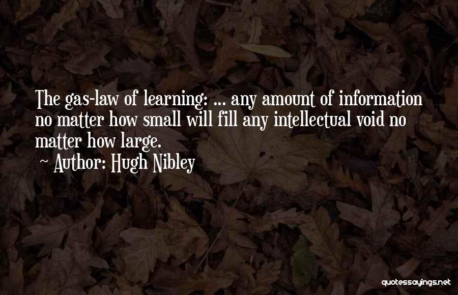 Hugh Nibley Quotes: The Gas-law Of Learning: ... Any Amount Of Information No Matter How Small Will Fill Any Intellectual Void No Matter