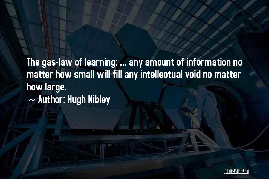 Hugh Nibley Quotes: The Gas-law Of Learning: ... Any Amount Of Information No Matter How Small Will Fill Any Intellectual Void No Matter
