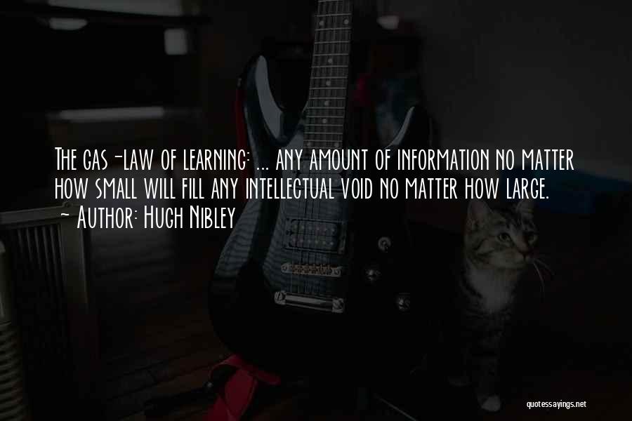 Hugh Nibley Quotes: The Gas-law Of Learning: ... Any Amount Of Information No Matter How Small Will Fill Any Intellectual Void No Matter