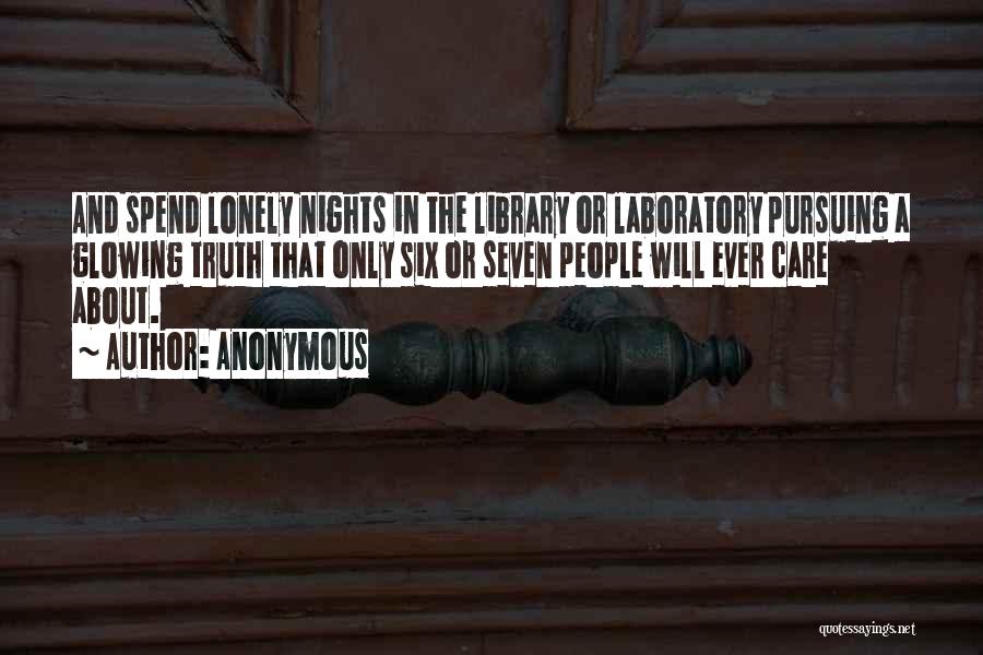 Anonymous Quotes: And Spend Lonely Nights In The Library Or Laboratory Pursuing A Glowing Truth That Only Six Or Seven People Will