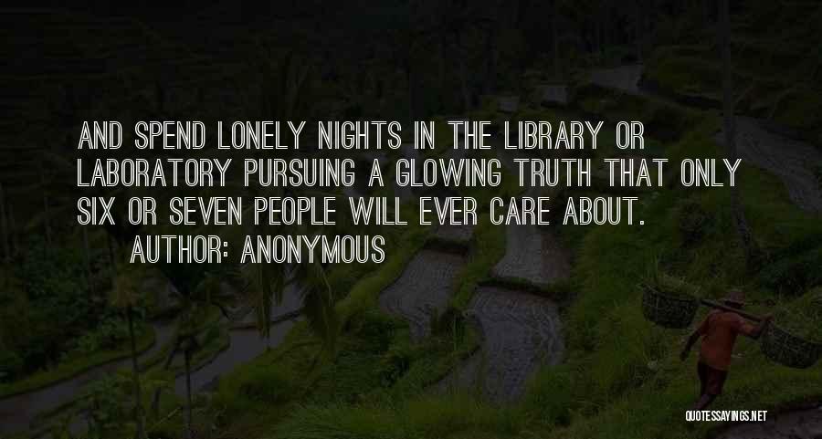 Anonymous Quotes: And Spend Lonely Nights In The Library Or Laboratory Pursuing A Glowing Truth That Only Six Or Seven People Will